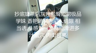 抄底奶茶店灰色包臀短裙极品学妹 香艳薄窄内陷入缝隙 相当诱人 感觉一顶就能滑进多汁蜜穴 肉肉包裹