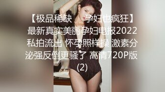 【极品稀缺❤️孕妇也疯狂】最新真实美丽孕妇电报2022私拍流出 怀孕照样操 激素分泌强反倒更骚了 高清720P版 (2)