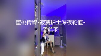 蜜桃传媒-寂寞护士深夜轮值-孟若羽