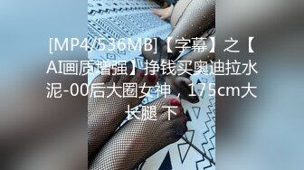 [MP4/536MB]【字幕】之【AI画质增强】挣钱买奥迪拉水泥-00后大圈女神，175cm大长腿 下