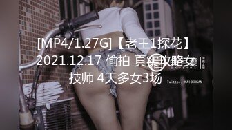 [MP4/1.27G]【老王1探花】2021.12.17 偷拍 真实攻略女技师 4天多女3场