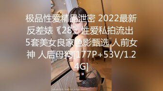 极品性爱精品泄密 2022最新反差婊《28》性爱私拍流出 5套美女良家色影甄选 人前女神 人后母狗[177P+53V/1.24G]