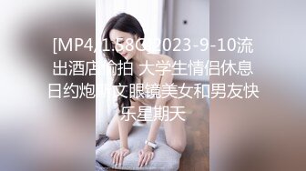 [MP4/1.58G]2023-9-10流出酒店偷拍 大学生情侣休息日约炮斯文眼镜美女和男友快乐星期天