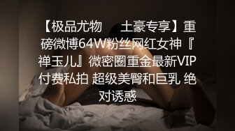 【极品尤物❤️土豪专享】重磅微博64W粉丝网红女神『禅玉儿』微密圈重金最新VIP付费私拍 超级美臀和巨乳 绝对诱惑