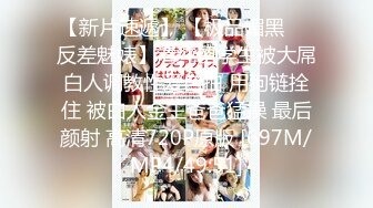 【新片速遞】 【极品媚黑❤️反差魅婊】清纯留学生被大屌白人调教性爱自拍 用狗链拴住 被白人金主爸爸猛操 最后颜射 高清720P原版 [697M/MP4/49:51]