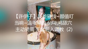 【许伊子】反差骚货~颜值叮当响~逼毛稀疏 69吃鸡舔穴 主动骑乘 无套后入调教  (2)