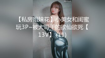 【私房姐妹花】小美女和闺蜜玩3P~被大哥干的欲仙欲死【13V】 (11)