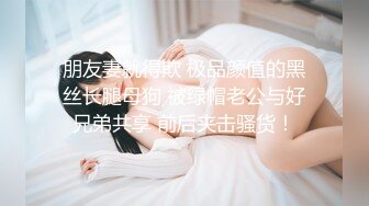 朋友妻就得欺 极品颜值的黑丝长腿母狗 被绿帽老公与好兄弟共享 前后夹击骚货！