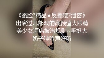 《露脸?精品★反差婊?泄密》出演过几部戏的高颜值大眼睛美少女酒店被潜规则~坚挺大奶子呻吟声好听