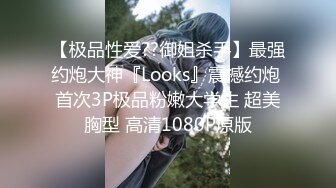 【极品性爱??御姐杀手】最强约炮大神『Looks』震撼约炮 首次3P极品粉嫩大学生 超美胸型 高清1080P原版