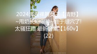 2024清虞裸舞女王【清野】~甩奶抚媚眼神~终于掰穴了!太骚狂撸 最新合集【160v】 (22)