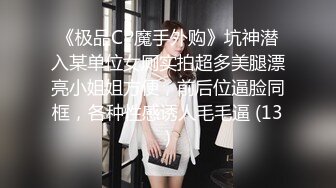 《极品CP魔手外购》坑神潜入某单位女厕实拍超多美腿漂亮小姐姐方便，前后位逼脸同框，各种性感诱人毛毛逼 (13)