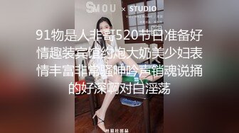 91物是人非哥520节日准备好情趣装宾馆约炮大奶美少妇表情丰富非常骚呻吟声销魂说捅的好深啊对白淫荡