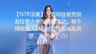 【NTR淫妻】大眼萌妹被男朋友拉着去参加换妻活动，被干得嗷嗷大叫，可爱性感淫乱共存，太刺激了 (5)