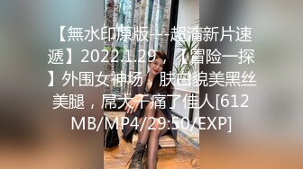 【無水印原版---超清新片速遞】2022.1.29，【冒险一探】外围女神场，肤白貌美黑丝美腿，屌大干痛了佳人[612MB/MP4/29:50/EXP]