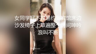 女同学好不容易约到宾馆床边沙发椅子上草遍整个房间呻吟浪叫不断