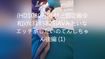 (HD1080P)(小林三郎企画令和)(fc3185825)AVみたいなエッチがしたいのてんしちゃん後編 (1)