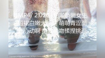 [MP4/ 2.02G] 约啪娇嫩女生 短裙白嫩大长腿 萌萌青涩面孔心动啊 抱紧亲吻揉捏挑逗喘息