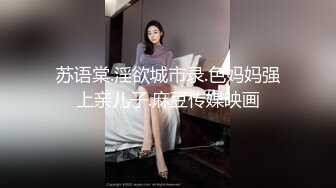 苏语棠.淫欲城市录.色妈妈强上亲儿子.麻豆传媒映画