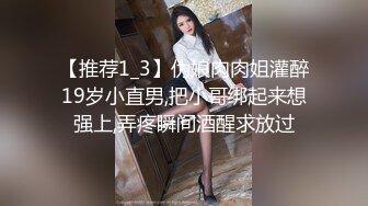 【推荐1_3】伪娘肉肉姐灌醉19岁小直男,把小哥绑起来想强上,弄疼瞬间酒醒求放过