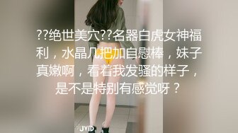 ??绝世美穴??名器白虎女神福利，水晶几把加自慰棒，妹子真嫩啊，看着我发骚的样子，是不是特别有感觉呀？