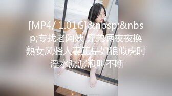 [MP4/ 1.01G]&nbsp;&nbsp;专找老阿姨 兄弟俩夜夜换熟女风骚人妻正是如狼似虎时 淫水潺潺浪叫不断