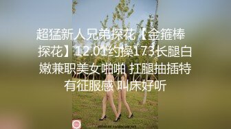 超猛新人兄弟探花【金箍棒❤探花】12.01约操173长腿白嫩兼职美女啪啪 扛腿抽插特有征服感 叫床好听