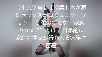 【中文字幕】【特集】わが家はセックスがコミュニケーション！ 令和の新たな’家族のカタチ’とは… 日常的に家庭内性交が行われる家族に密着