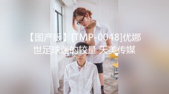 【国产版】[TMP-0048]优娜 世足球迷的较量 天美传媒