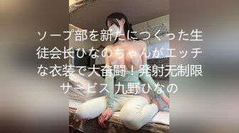 ソープ部を新たにつくった生徒会长ひなのちゃんがエッチな衣装で大奋闘！発射无制限サービス 九野ひなの