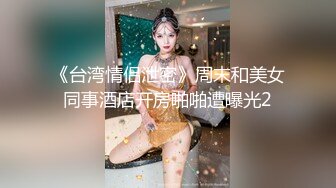 《台湾情侣泄密》周末和美女同事酒店开房啪啪遭曝光2