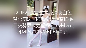 [2DF2] 沈先生探花深夜白色背心萌妹子啪啪，近距离拍摄口交骑乘大力猛操 2_evMerge[MP4/105MB][BT种子]