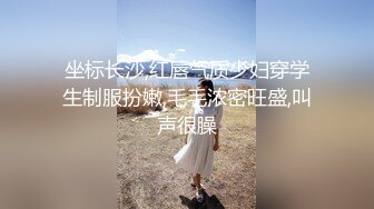 坐标长沙,红唇气质少妇穿学生制服扮嫩,毛毛浓密旺盛,叫声很臊