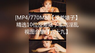 [MP4/770MB]【反差婊子】精选10位反差婊子生活淫乱视图合集【六十九】