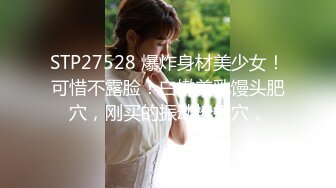 STP27528 爆炸身材美少女！可惜不露脸！白嫩美乳馒头肥穴，刚买的振动棒插穴，