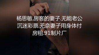 杨思敏.房客的妻子.无能老公沉迷彩票.无奈妻子用身体付房租.91制片厂