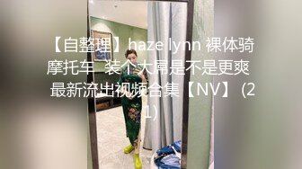 【自整理】haze lynn 裸体骑摩托车  装个大屌是不是更爽  最新流出视频合集【NV】 (21)