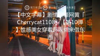 【中文字幕】剧情演绎网黄「Cherrycat1108」【第10弹】性感美女穿着超短裙来借东西