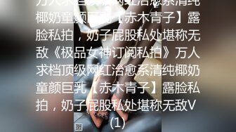 万人求档顶级网红治愈系清纯椰奶童颜巨乳【赤木青子】露脸私拍，奶子屁股私处堪称无敌《极品女神订阅私拍》万人求档顶级网红治愈系清纯椰奶童颜巨乳【赤木青子】露脸私拍，奶子屁股私处堪称无敌V (1)