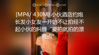 [MP4/ 430M] 小伙酒店约炮长发小女友一开始不让拍经不起小伙的纠缠“要拍就拍的漂亮点”