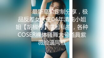 ⚫️⚫️最新高价定制分享，极品反差女大生04年清纯小姐姐【胡椒仔】露脸私拍，各种COSER裸体骚舞大号道具紫薇脸逼同框