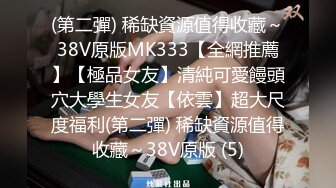 (第二彈) 稀缺資源值得收藏～38V原版MK333【全網推薦】【極品女友】清純可愛饅頭穴大學生女友【依雲】超大尺度福利(第二彈) 稀缺資源值得收藏～38V原版 (5)