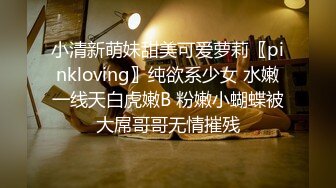 小清新萌妹甜美可爱萝莉〖pinkloving〗纯欲系少女 水嫩一线天白虎嫩B 粉嫩小蝴蝶被大屌哥哥无情摧残