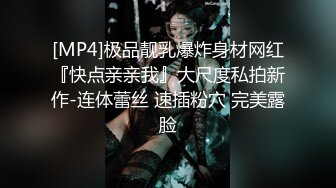 [MP4]极品靓乳爆炸身材网红『快点亲亲我』大尺度私拍新作-连体蕾丝 速插粉穴 完美露脸