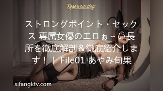 ストロングポイント・セックス 専属女優のエロぉ～い長所を徹底解剖＆徹底紹介します！！ File01 あやみ旬果