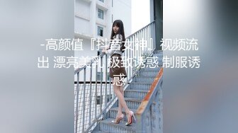 -高颜值『抖音女神』视频流出 漂亮美乳 极致诱惑 制服诱惑