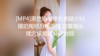 [MP4]黑色短裙修长美腿少妇 摸奶掏裆互摸调情 对着镜头揉穴扶着腰骑乘抽插