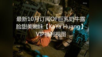 最新10月订阅OF巨乳奶牛露脸甜美嫩妹【KaYa Huang】VIP福利视图