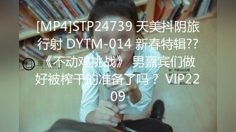 [MP4]STP24739 天美抖阴旅行射 DYTM-014 新春特辑??《不动鸡挑战》 男嘉宾们做好被榨干的准备了吗？ VIP2209