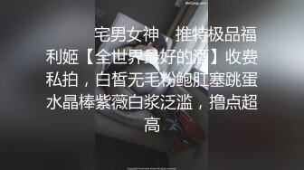 ⚫️⚫️宅男女神，推特极品福利姬【全世界最好的酒】收费私拍，白皙无毛粉鲍肛塞跳蛋水晶棒紫薇白浆泛滥，撸点超高